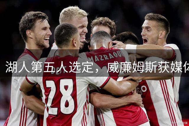 湖人第五人选定，威廉姆斯获媒体人力挺